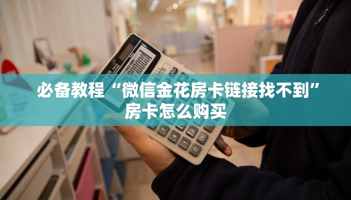  必备教程“微信金花房卡链接找不到”房卡怎么购买