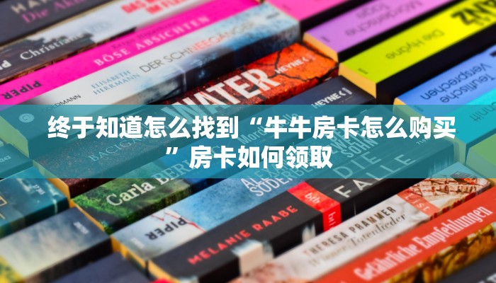 终于知道怎么找到“牛牛房卡怎么购买”房卡如何领取 终于知道怎么找到“牛牛房卡怎么购买”房卡如何领取