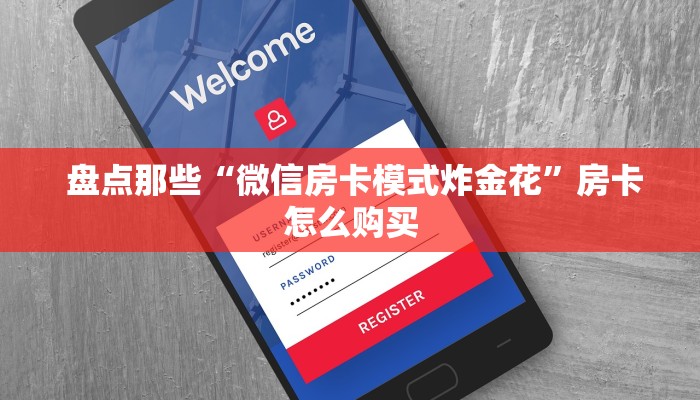 盘点那些“微信房卡模式炸金花”房卡怎么购买 盘点那些“微信房卡模式炸金花”房卡怎么购买