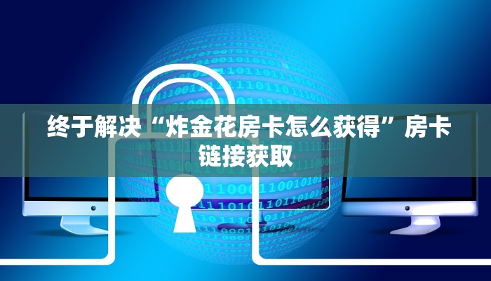  终于解决“炸金花房卡怎么获得”房卡链接获取