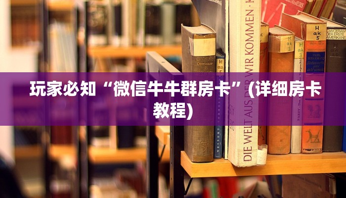  玩家必知“微信牛牛群房卡”(详细房卡教程)