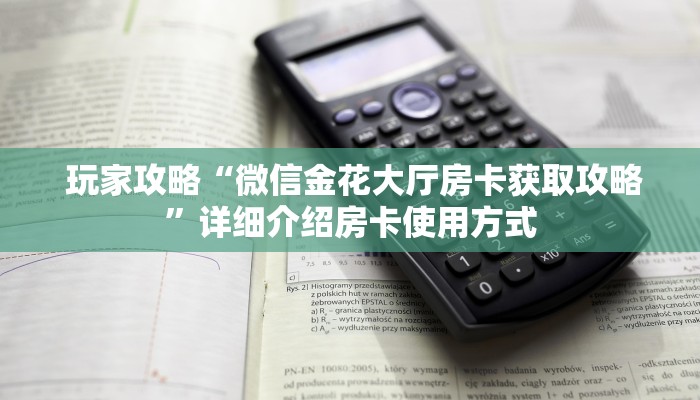  玩家攻略“微信金花大厅房卡获取攻略”详细介绍房卡使用方式