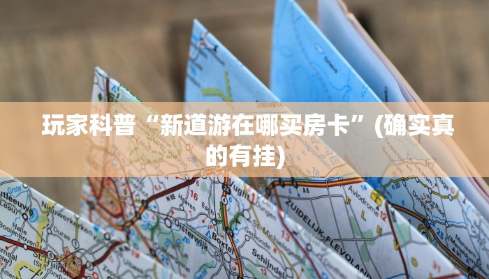  玩家科普“新道游在哪买房卡”(确实真的有挂)