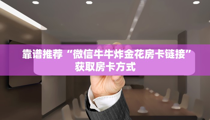  靠谱推荐“微信牛牛炸金花房卡链接”获取房卡方式