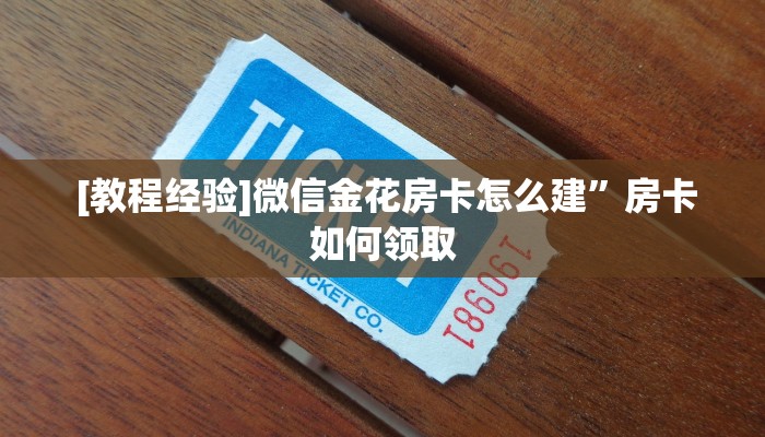  [教程经验]微信金花房卡怎么建”房卡如何领取
