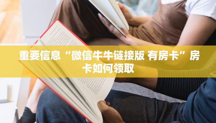  重要信息“微信牛牛链接版 有房卡”房卡如何领取
