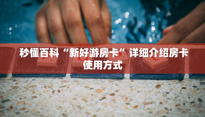  秒懂百科“新好游房卡”详细介绍房卡使用方式