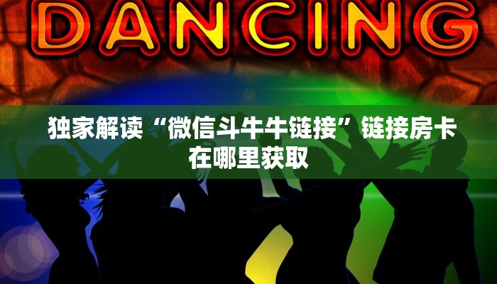  独家解读“微信斗牛牛链接”链接房卡在哪里获取