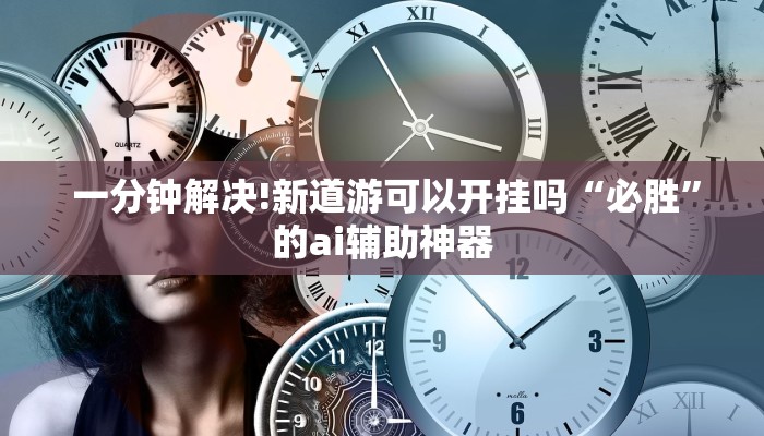  一分钟解决!新道游可以开挂吗“必胜”的ai辅助神器