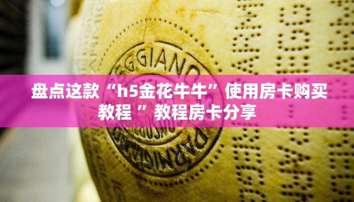  盘点这款“h5金花牛牛”使用房卡购买教程 ”教程房卡分享