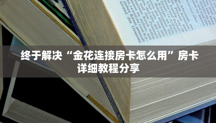  终于解决“金花连接房卡怎么用”房卡详细教程分享