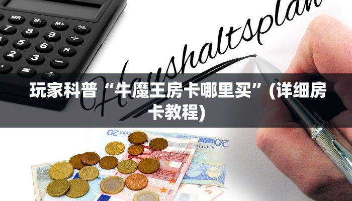  玩家科普“牛魔王房卡哪里买”(详细房卡教程)