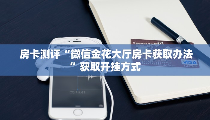 房卡测评“微信金花大厅房卡获取办法”获取开挂方式