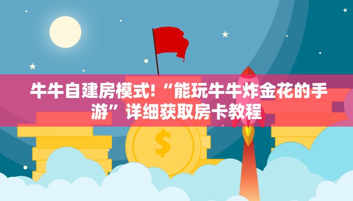 牛牛自建房模式!“能玩牛牛炸金花的手游”详细获取房卡教程 牛牛自建房模式!“能玩牛牛炸金花的手游”详细获取房卡教程