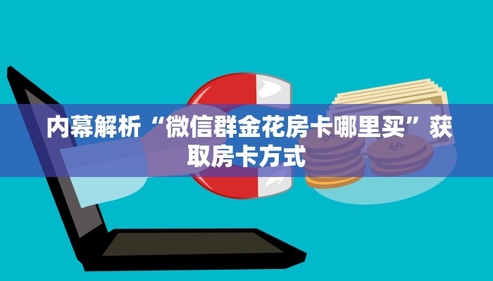 内幕解析“微信群金花房卡哪里买”获取房卡方式 内幕解析“微信群金花房卡哪里买”获取房卡方式