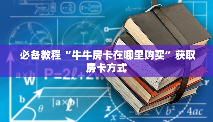 必备教程“牛牛房卡在哪里购买”获取房卡方式