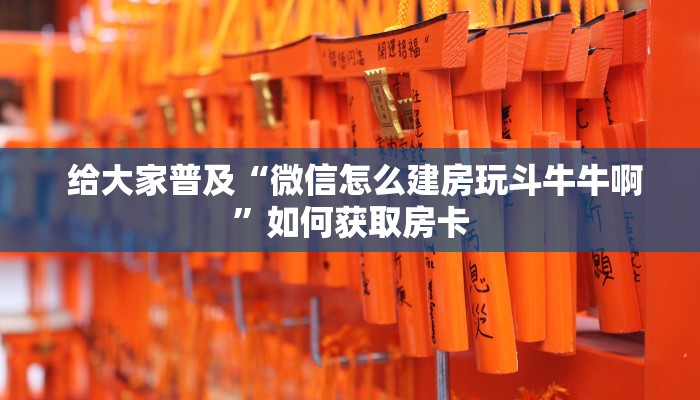  给大家普及“微信怎么建房玩斗牛牛啊”如何获取房卡