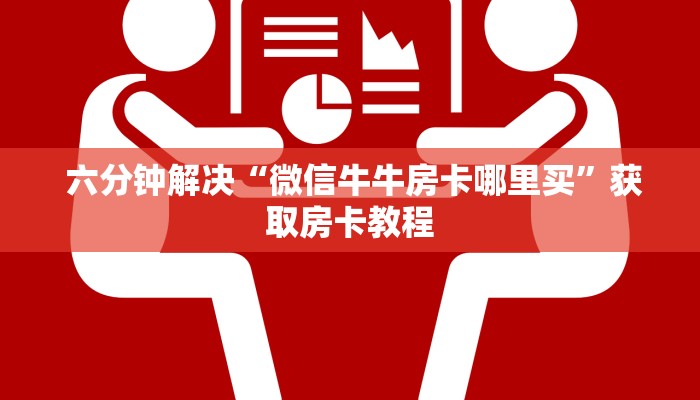  六分钟解决“微信牛牛房卡哪里买”获取房卡教程