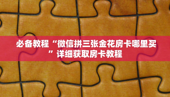  必备教程“微信拼三张金花房卡哪里买”详细获取房卡教程