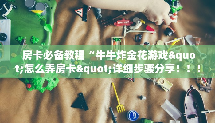  房卡必备教程“牛牛炸金花游戏"怎么弄房卡"详细步骤分享！！！