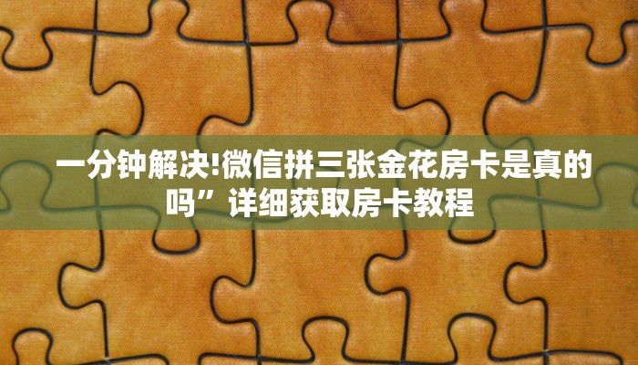  一分钟解决!微信拼三张金花房卡是真的吗”详细获取房卡教程