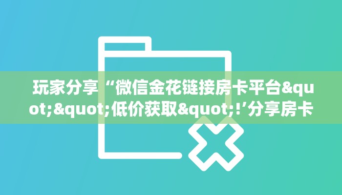  玩家分享“微信金花链接房卡平台""低价获取"!’分享房卡给大家