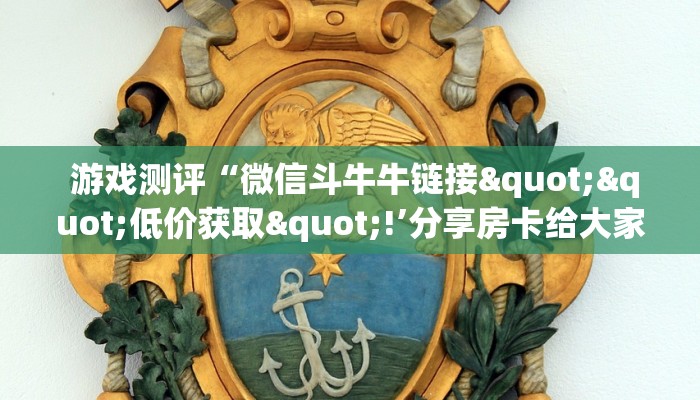  游戏测评“微信斗牛牛链接""低价获取"!’分享房卡给大家