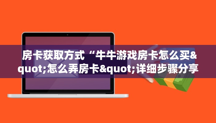  房卡获取方式“牛牛游戏房卡怎么买"怎么弄房卡"详细步骤分享！！！