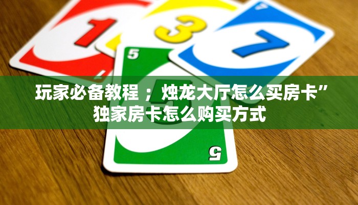  玩家必备教程 ；烛龙大厅怎么买房卡”独家房卡怎么购买方式