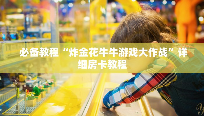  必备教程“炸金花牛牛游戏大作战”详细房卡教程