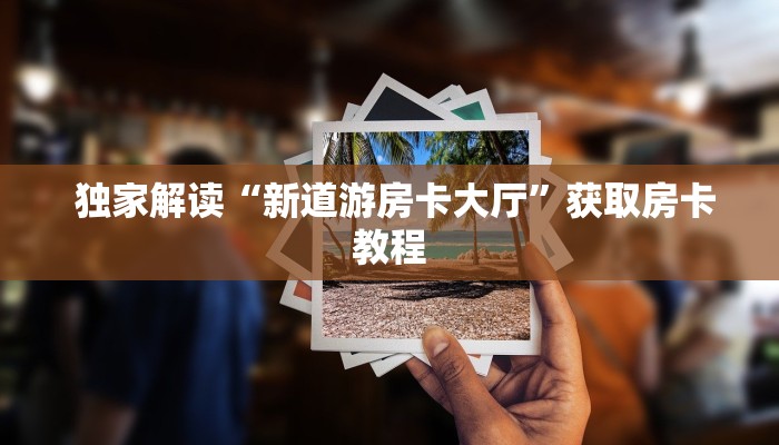  独家解读“新道游房卡大厅”获取房卡教程