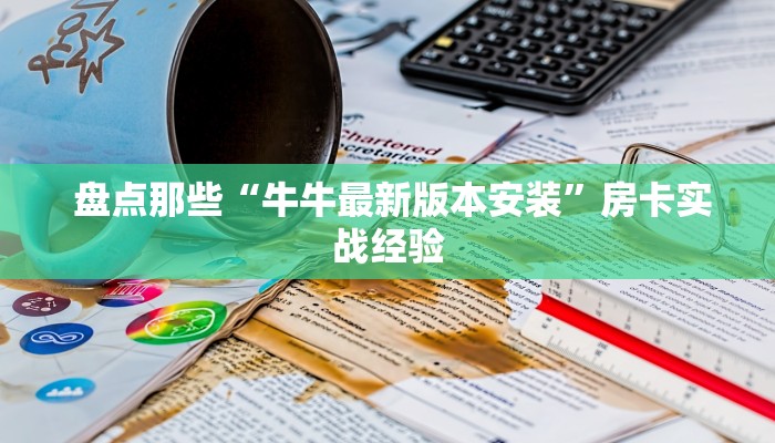  盘点那些“牛牛最新版本安装”房卡实战经验