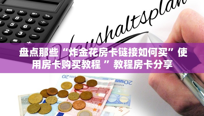 盘点那些“炸金花房卡链接如何买”使用房卡购买教程 ”教程房卡分享