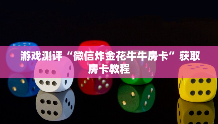  游戏测评“微信炸金花牛牛房卡”获取房卡教程