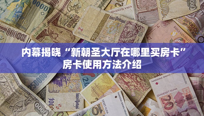  内幕揭晓“新朝圣大厅在哪里买房卡”房卡使用方法介绍