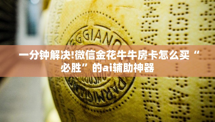  一分钟解决!微信金花牛牛房卡怎么买“必胜”的ai辅助神器